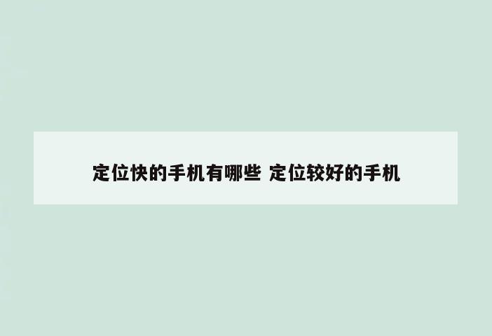 定位快的手机有哪些 定位较好的手机