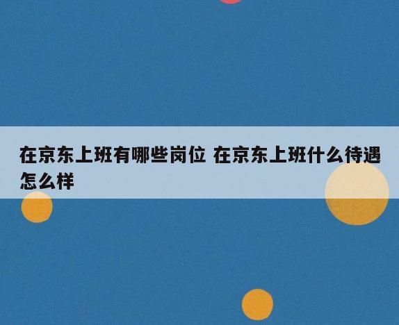 在京东上班有哪些岗位 在京东上班什么待遇怎么样