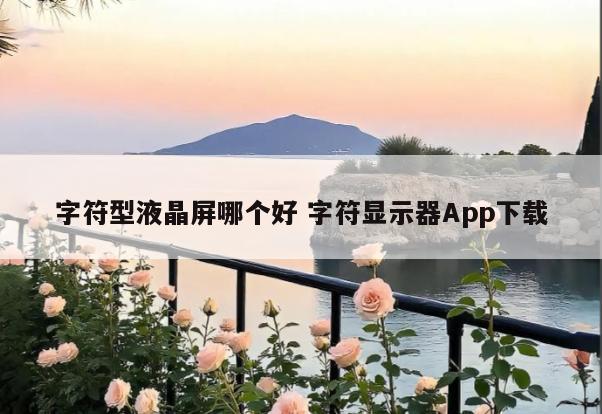 字符型液晶屏哪个好 字符显示器App下载