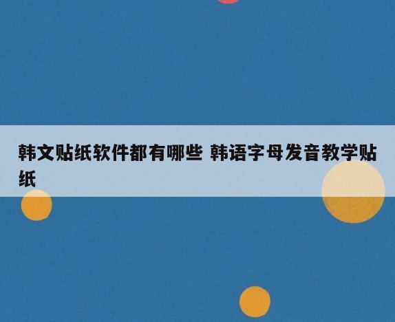 韩文贴纸软件都有哪些 韩语字母发音教学贴纸
