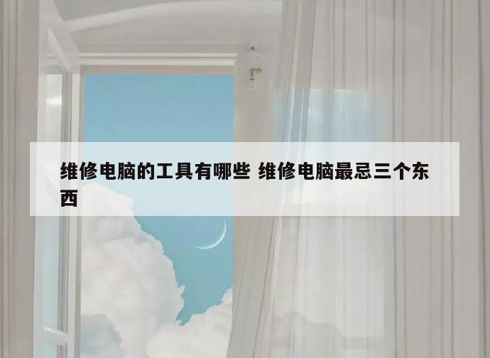 维修电脑的工具有哪些 维修电脑最忌三个东西
