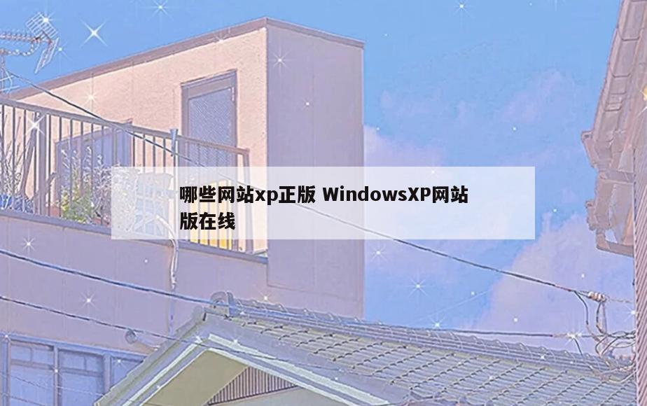 哪些网站xp正版 WindowsXP网站版在线