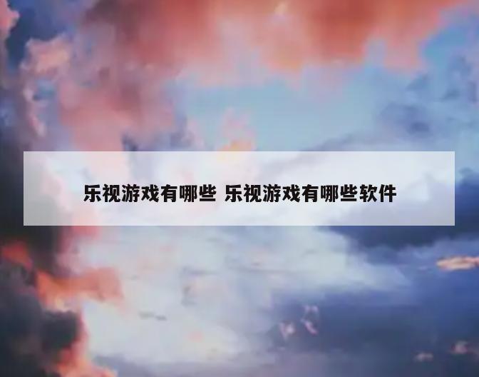 乐视游戏有哪些 乐视游戏有哪些软件
