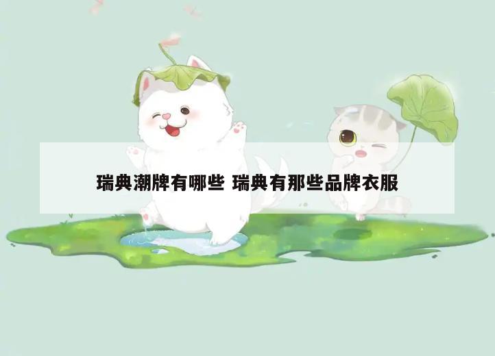 瑞典潮牌有哪些 瑞典有那些品牌衣服