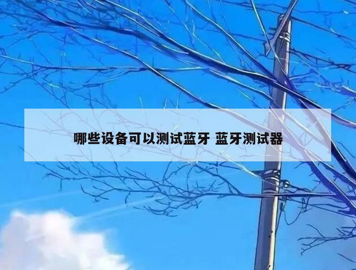 哪些设备可以测试蓝牙 蓝牙测试器