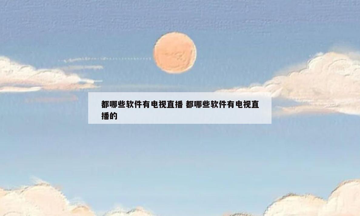 都哪些软件有电视直播 都哪些软件有电视直播的