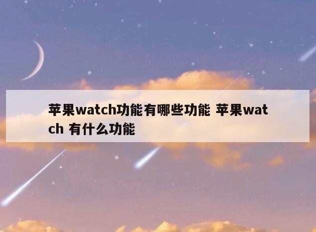 苹果watch功能有哪些功能 苹果watch 有什么功能