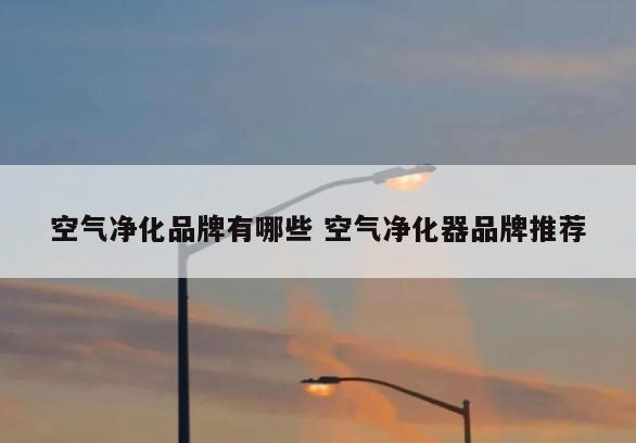 空气净化品牌有哪些 空气净化器品牌推荐