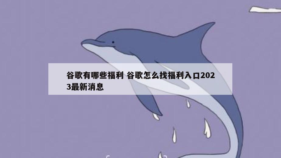 谷歌有哪些福利 谷歌怎么找福利入口2023最新消息