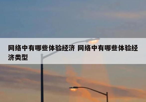 网络中有哪些体验经济 网络中有哪些体验经济类型