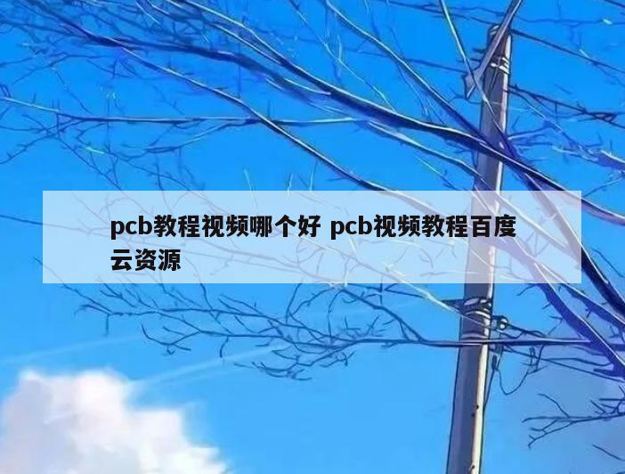 pcb教程视频哪个好 pcb视频教程百度云资源