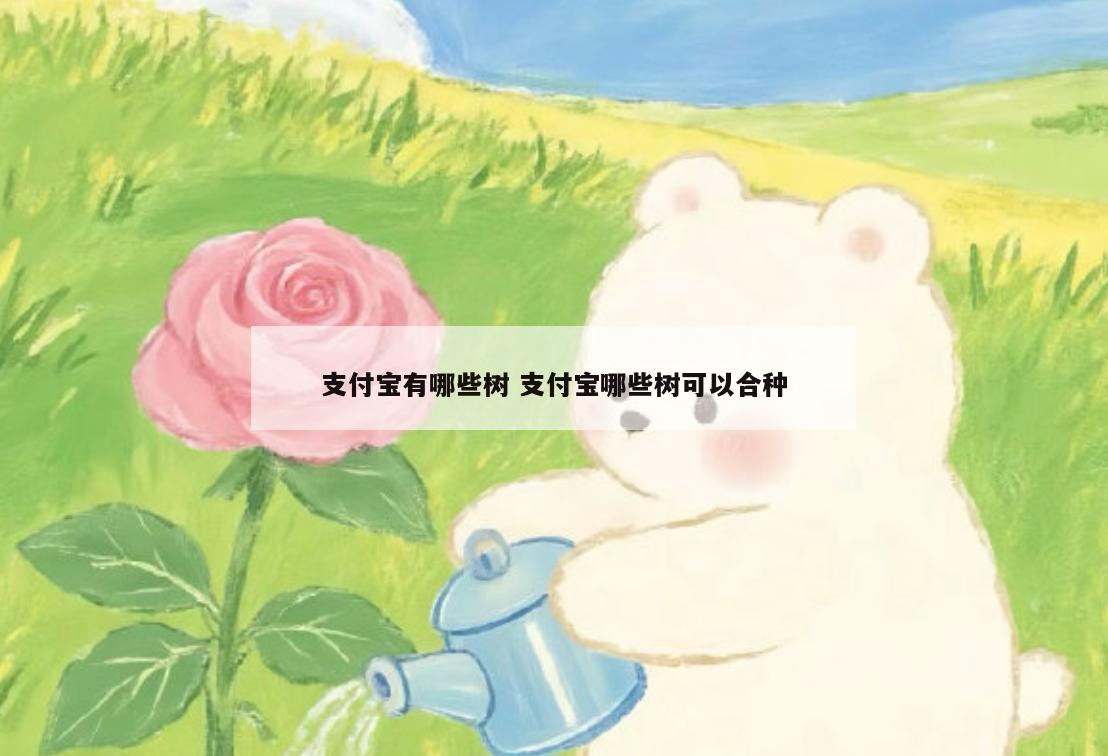 支付宝有哪些树 支付宝哪些树可以合种