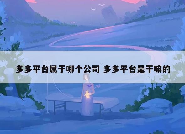 多多平台属于哪个公司 多多平台是干嘛的