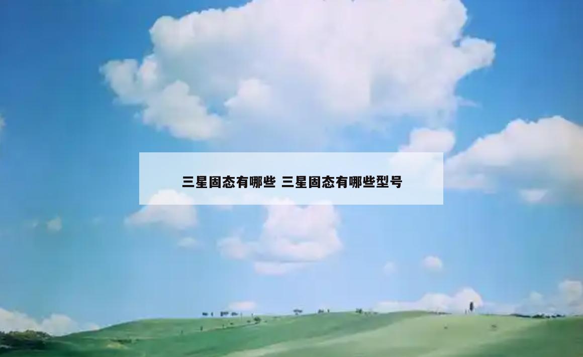 三星固态有哪些 三星固态有哪些型号