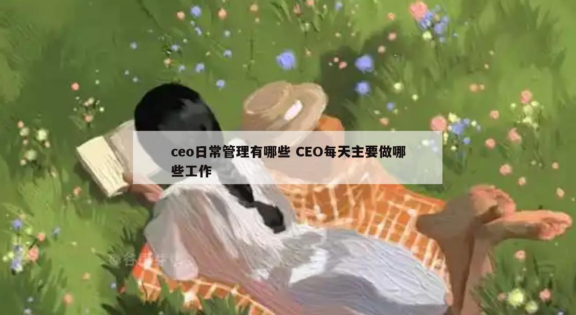 ceo日常管理有哪些 CEO每天主要做哪些工作