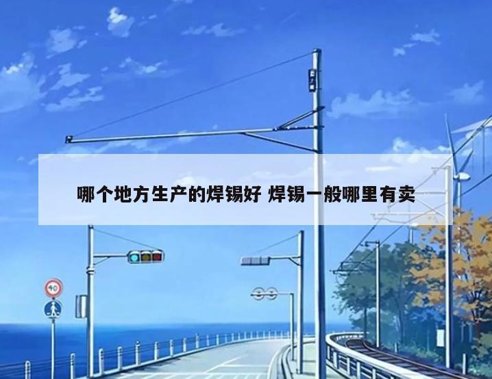 哪个地方生产的焊锡好 焊锡一般哪里有卖
