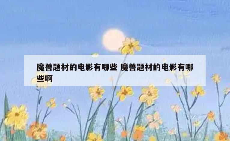 魔兽题材的电影有哪些 魔兽题材的电影有哪些啊