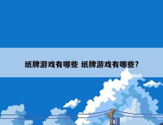纸牌游戏有哪些 纸牌游戏有哪些?