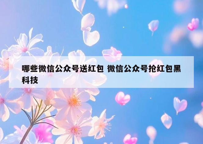 哪些微信公众号送红包 微信公众号抢红包黑科技